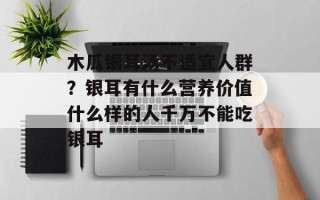 木瓜银耳汤不适宜人群？银耳有什么营养价值什么样的人千万不能吃银耳