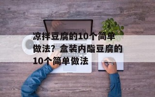 凉拌豆腐的10个简单做法？盒装内酯豆腐的10个简单做法
