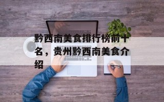 黔西南美食排行榜前十名，贵州黔西南美食介绍