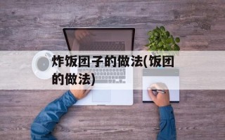 炸饭团子的做法(饭团的做法)