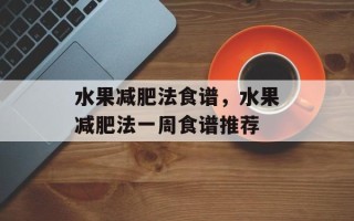 水果减肥法食谱，水果减肥法一周食谱推荐
