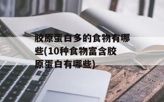 胶原蛋白多的食物有哪些(10种食物富含胶原蛋白有哪些)