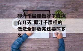 椰汁千层糕做好了能保存几天 椰汁千层糕的做法全部放完还要蒸多久