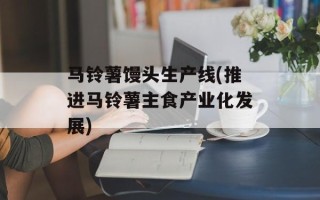 马铃薯馒头生产线(推进马铃薯主食产业化发展)
