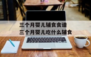 三个月婴儿辅食食谱 三个月婴儿吃什么辅食