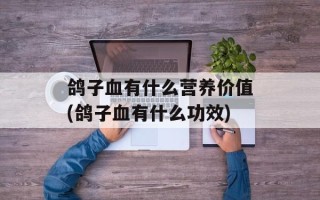 鸽子血有什么营养价值(鸽子血有什么功效)