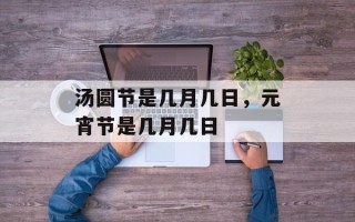 汤圆节是几月几日，元宵节是几月几日