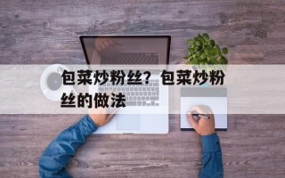 包菜炒粉丝？包菜炒粉丝的做法