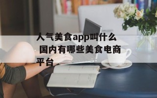 人气美食app叫什么 国内有哪些美食电商平台