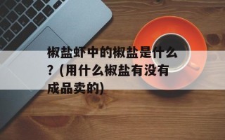 椒盐虾中的椒盐是什么？(用什么椒盐有没有成品卖的)