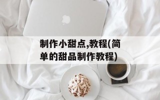 制作小甜点,教程(简单的甜品制作教程)