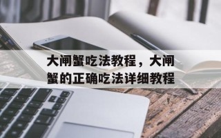 大闸蟹吃法教程，大闸蟹的正确吃法详细教程