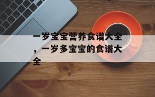 一岁宝宝营养食谱大全，一岁多宝宝的食谱大全