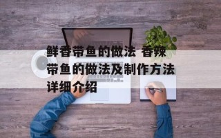 鲜香带鱼的做法 香辣带鱼的做法及制作方法详细介绍