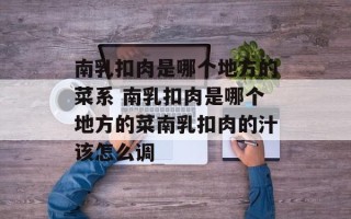 南乳扣肉是哪个地方的菜系 南乳扣肉是哪个地方的菜南乳扣肉的汁该怎么调