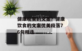 健康晚餐的文案？健康饮食的文案优美段落76句精选