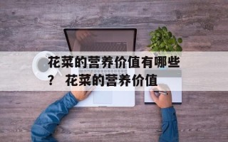 花菜的营养价值有哪些？ 花菜的营养价值