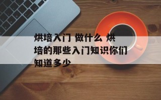烘培入门 做什么 烘培的那些入门知识你们知道多少