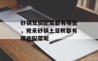 砂锅豆腐配菜都有哪些，宛禾砂锅土豆粉都有哪些配菜呢