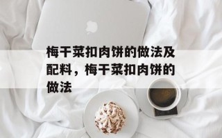 梅干菜扣肉饼的做法及配料，梅干菜扣肉饼的做法