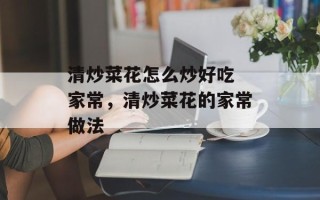 清炒菜花怎么炒好吃 家常，清炒菜花的家常做法