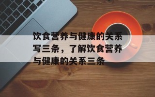 饮食营养与健康的关系写三条，了解饮食营养与健康的关系三条