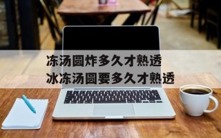 冻汤圆炸多久才熟透 冰冻汤圆要多久才熟透