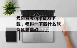 元贝驾考app官方下载，考科一下载什么软件练题最好