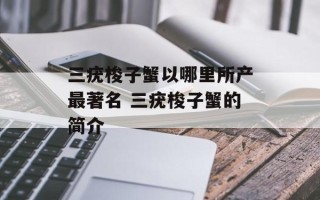 三疣梭子蟹以哪里所产最著名 三疣梭子蟹的简介