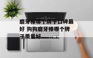 磨牙棒哪个牌子口碑最好 狗狗磨牙棒哪个牌子质量好