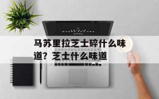马苏里拉芝士碎什么味道？芝士什么味道