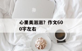 心里美滋滋？作文600字左右