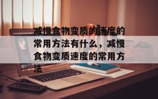 减慢食物变质的速度的常用方法有什么，减慢食物变质速度的常用方法