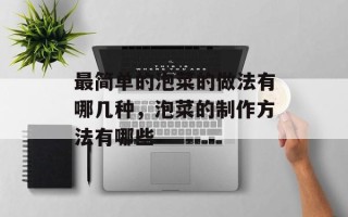 最简单的泡菜的做法有哪几种，泡菜的制作方法有哪些