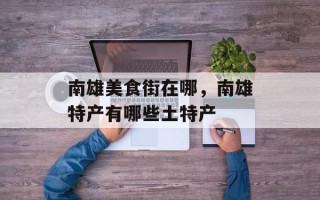 南雄美食街在哪，南雄特产有哪些土特产