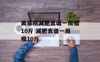 美容院减肥食谱一周瘦10斤 减肥食谱一周瘦10斤