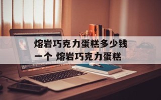 熔岩巧克力蛋糕多少钱一个 熔岩巧克力蛋糕