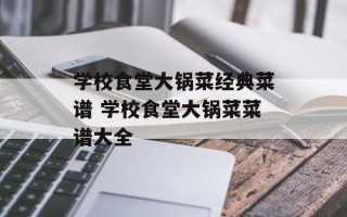 学校食堂大锅菜经典菜谱 学校食堂大锅菜菜谱大全