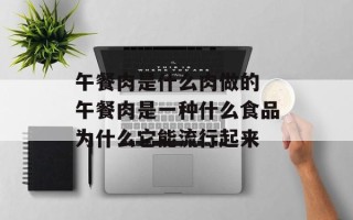 午餐肉是什么肉做的 午餐肉是一种什么食品为什么它能流行起来