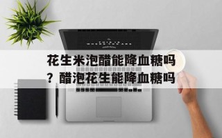 花生米泡醋能降血糖吗？醋泡花生能降血糖吗