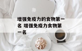 增强免疫力的食物第一名 增强免疫力食物第一名