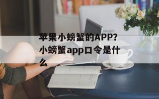 苹果小螃蟹的APP？小螃蟹app口令是什么