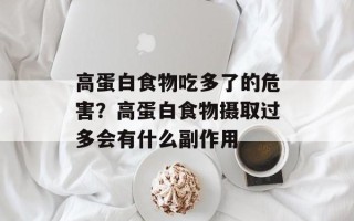 高蛋白食物吃多了的危害？高蛋白食物摄取过多会有什么副作用