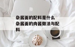 杂酱面的配料是什么 杂酱面的肉酱做法与配料