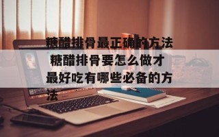 糖醋排骨最正确的方法 糖醋排骨要怎么做才最好吃有哪些必备的方法