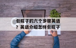 包粽子的六个步骤英语？英语介绍怎样包粽子