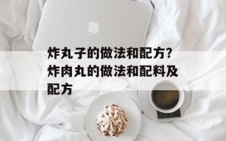 炸丸子的做法和配方？炸肉丸的做法和配料及配方
