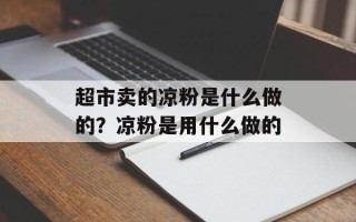 超市卖的凉粉是什么做的？凉粉是用什么做的