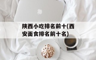 陕西小吃排名前十(西安面食排名前十名)