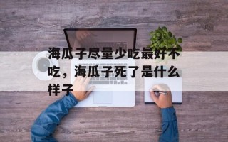 海瓜子尽量少吃最好不吃，海瓜子死了是什么样子